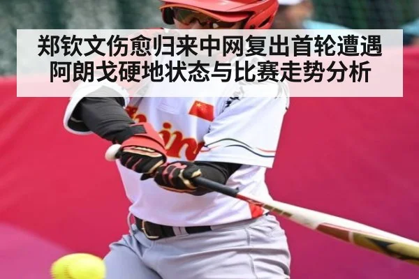 郑钦文伤愈归来中网复出首轮遭遇阿朗戈硬地状态与比赛走势分析