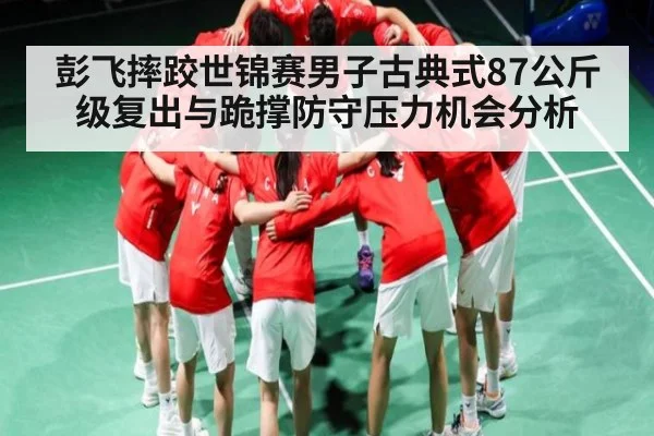 彭飞摔跤世锦赛男子古典式87公斤级复出与跪撑防守压力机会分析