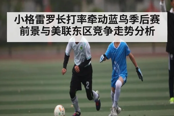 小格雷罗长打率牵动蓝鸟季后赛前景与美联东区竞争走势分析