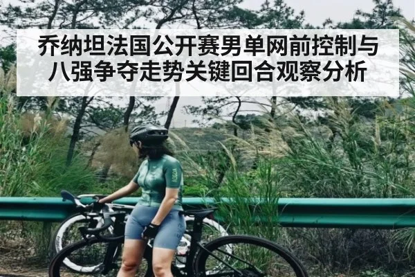 乔纳坦法国公开赛男单网前控制与八强争夺走势关键回合观察分析